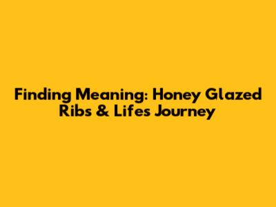 Finding Meaning: Honey Glazed Ribs & Life's Journey