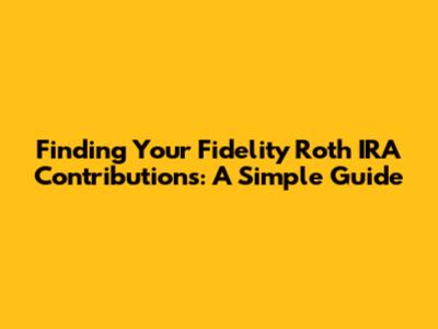 Finding Your Fidelity Roth IRA Contributions: A Simple Guide