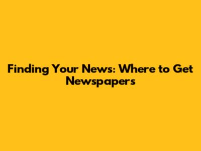 Finding Your News: Where to Get Newspapers