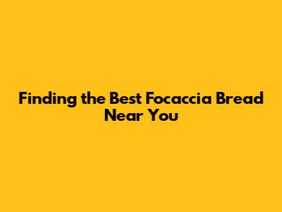 Finding the Best Focaccia Bread Near You