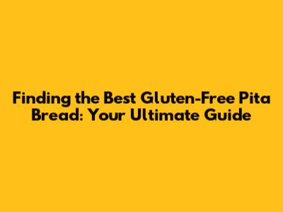 Finding the Best Gluten-Free Pita Bread: Your Ultimate Guide