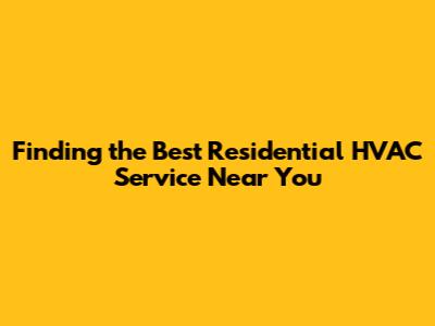 Finding the Best Residential HVAC Service Near You