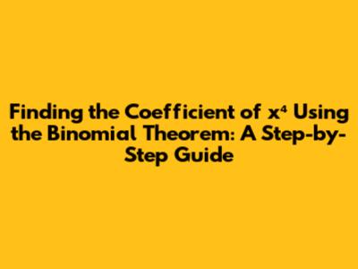 Finding the Coefficient of x⁴ Using the Binomial Theorem: A Step-by-Step Guide