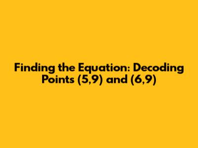 Finding the Equation: Decoding Points (5,9) and (6,9)