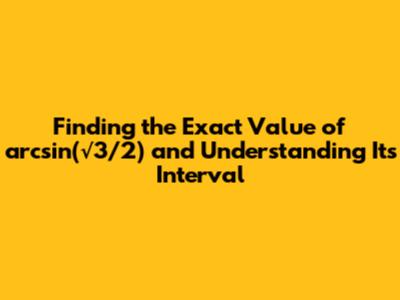 Finding the Exact Value of arcsin(√3/2) and Understanding Its Interval