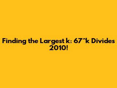 Finding the Largest k: 67^k Divides 2010!