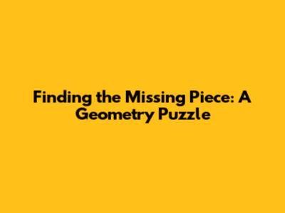 Finding the Missing Piece: A Geometry Puzzle