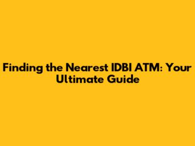 Finding the Nearest IDBI ATM: Your Ultimate Guide
