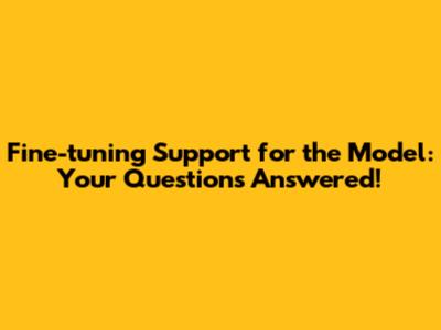 Fine-tuning Support for the Model: Your Questions Answered!