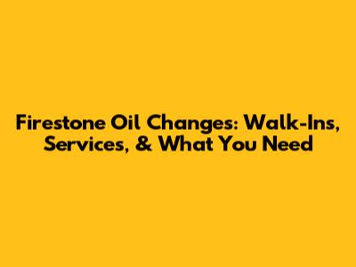 Firestone Oil Changes: Walk-Ins, Services, & What You Need