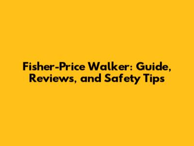Fisher-Price Walker: Guide, Reviews, and Safety Tips