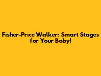 Fisher-Price Walker: Smart Stages for Your Baby!