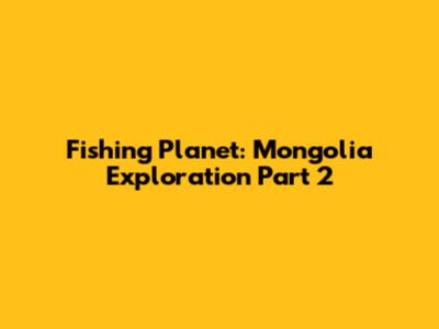 Fishing Planet: Mongolia Exploration Part 2
