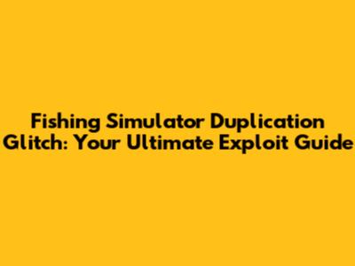 Fishing Simulator Duplication Glitch: Your Ultimate Exploit Guide