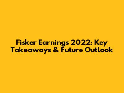 Fisker Earnings 2022: Key Takeaways & Future Outlook
