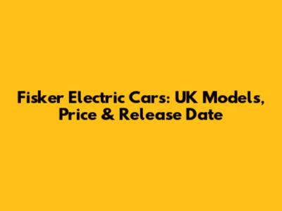Fisker Electric Cars: UK Models, Price & Release Date