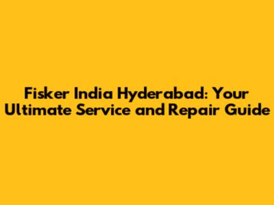 Fisker India Hyderabad: Your Ultimate Service and Repair Guide