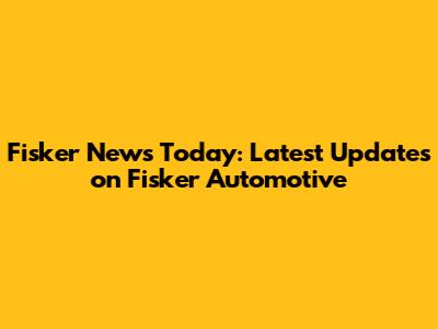 Fisker News Today: Latest Updates on Fisker Automotive