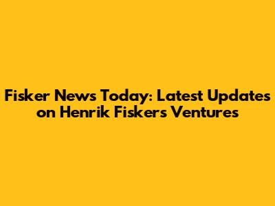 Fisker News Today: Latest Updates on Henrik Fisker's Ventures