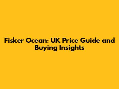 Fisker Ocean: UK Price Guide and Buying Insights