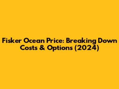Fisker Ocean Price: Breaking Down Costs & Options (2024)