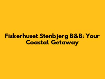 Fiskerhuset Stenbjerg B&B: Your Coastal Getaway