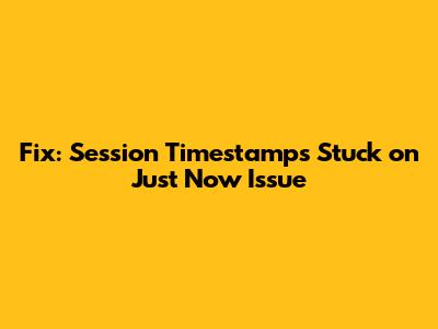 Fix: Session Timestamps Stuck on 'Just Now' Issue