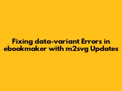 Fixing 'data-variant' Errors in ebookmaker with m2svg Updates