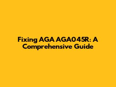 Fixing AGA AGA045R: A Comprehensive Guide