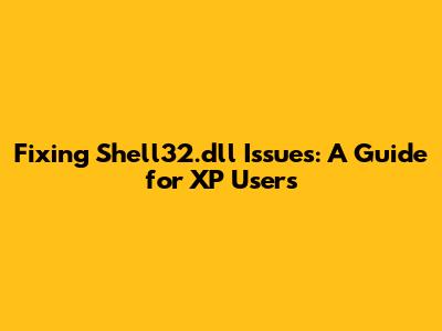 Fixing Shell32.dll Issues: A Guide for XP Users