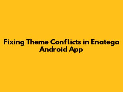 Fixing Theme Conflicts in Enatega Android App