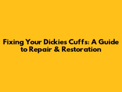 Fixing Your Dickies Cuffs: A Guide to Repair & Restoration