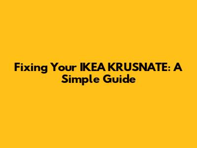Fixing Your IKEA KRUSNATE: A Simple Guide