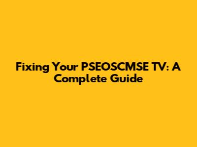 Fixing Your PSEOSCMSE TV: A Complete Guide