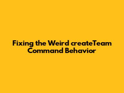 Fixing the Weird `createTeam` Command Behavior