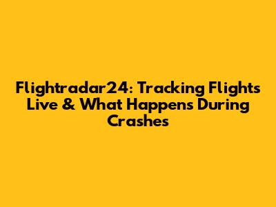 Flightradar24: Tracking Flights Live & What Happens During Crashes
