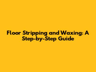 Floor Stripping and Waxing: A Step-by-Step Guide