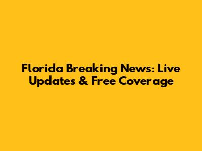 Florida Breaking News: Live Updates & Free Coverage