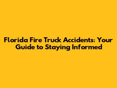 Florida Fire Truck Accidents: Your Guide to Staying Informed