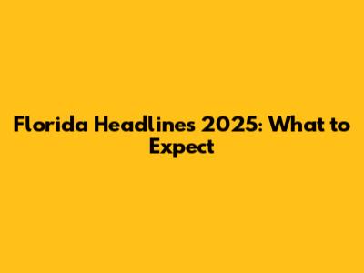Florida Headlines 2025: What to Expect