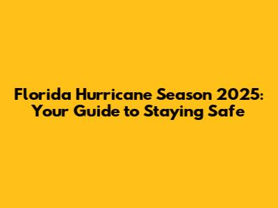 Florida Hurricane Season 2025: Your Guide to Staying Safe