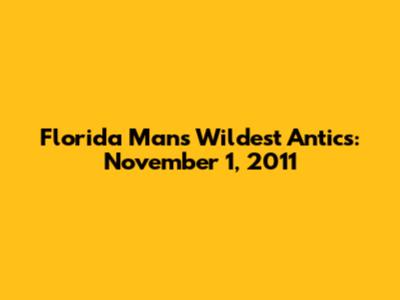 Florida Man's Wildest Antics: November 1, 2011