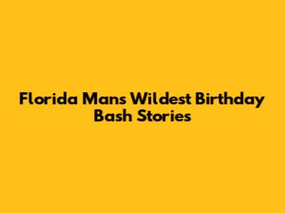 Florida Man's Wildest Birthday Bash Stories