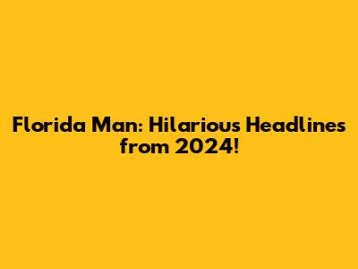 Florida Man: Hilarious Headlines from 2024!