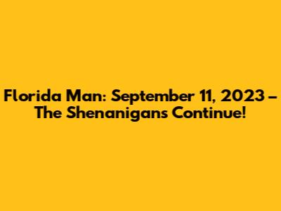 Florida Man: September 11, 2023 – The Shenanigans Continue!