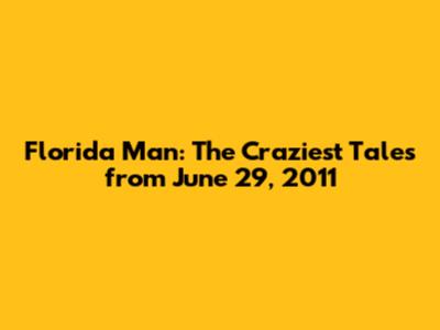 Florida Man: The Craziest Tales from June 29, 2011