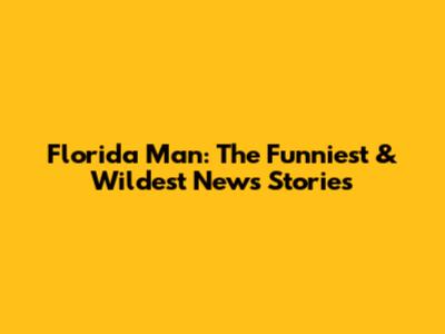 Florida Man: The Funniest & Wildest News Stories