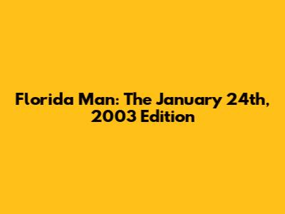 Florida Man: The January 24th, 2003 Edition