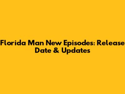 Florida Man New Episodes: Release Date & Updates