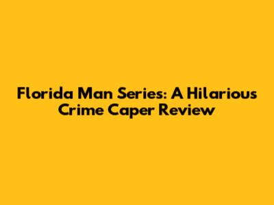 Florida Man Series: A Hilarious Crime Caper Review